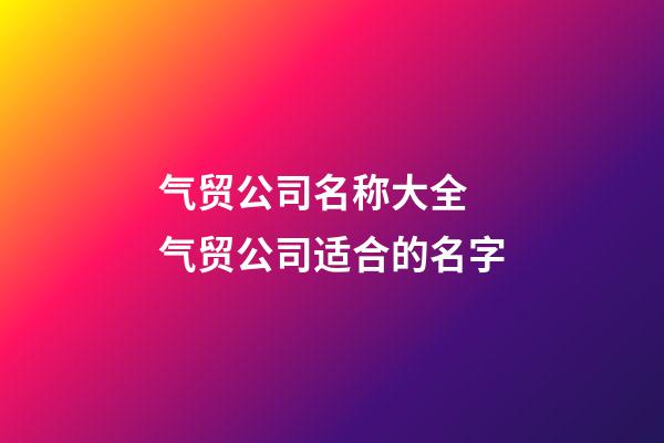 气贸公司名称大全 气贸公司适合的名字-第1张-公司起名-玄机派